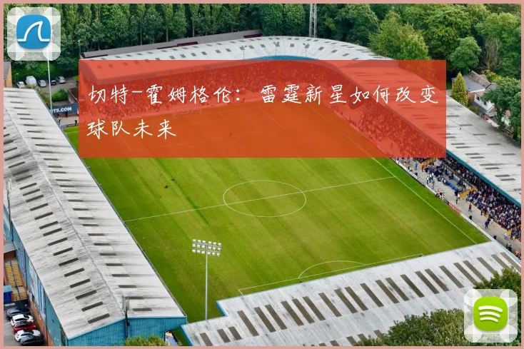 切特-霍姆格伦：雷霆新星如何改变球队未来
