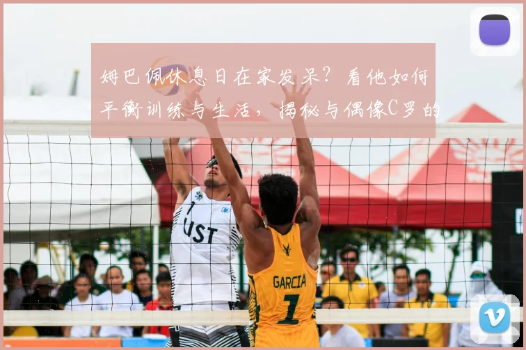 姆巴佩休息日在家发呆？看他如何平衡训练与生活，揭秘与偶像C罗的挚友情